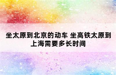 坐太原到北京的动车 坐高铁太原到上海需要多长时间